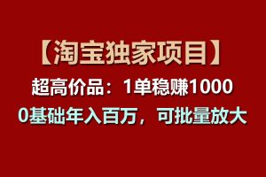 【淘宝项目】超高价品：1单赚1000多，0基础年入百万，可批量放大