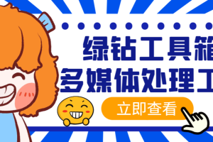 【高端精品】外面卖288的绿钻工具箱软件，素材下载、视频转码、分割、合成以及视频违禁词处理消声等【脚本+教程】