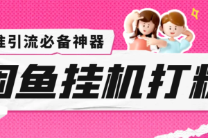 【引流必备】外面收费6980的闲鱼挂机打粉项目，精准引流轻松日引100+【引流脚本+详细教程】