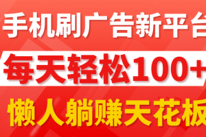 手机刷广告新平台3.0，每天轻松100+，当天提现 秒到账