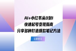 AI+小红书从0到1快速起号变现指南：分享多种打造爆款笔记方法【文字版本】