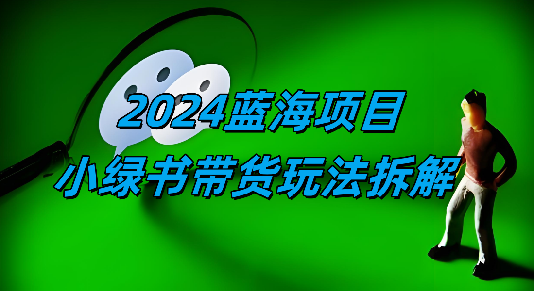 2024蓝海项目–小绿书带货玩法拆解