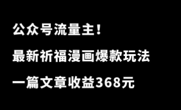 公众号祈福漫画爆款玩法，单篇文章收益368，拆解详细制作流程