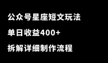 公众号星座短文玩法，流量炸裂！单日收益400+，拆解详细制作流程