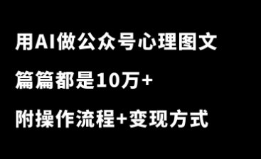 用AI做公众号心理学图文玩法，篇篇10万+，多种变现方式，赚翻了！