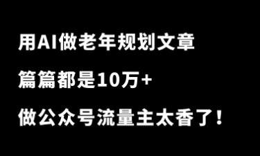 用AI做老年规划文章，篇篇都是10万+！做公众号流量主太香了！