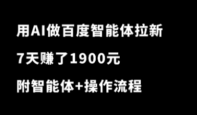 真香！我用AI做百度智能体拉新项目，7天赚了1900元，拆解详细操作流程