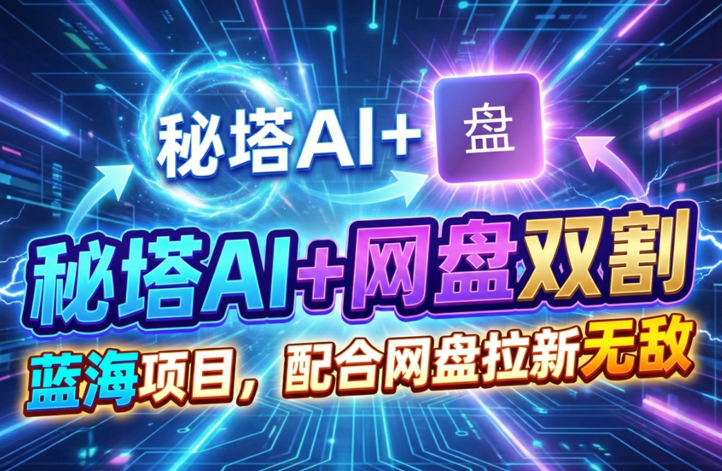 秘塔AI项目拆解_AI智能体配合网盘拉新项目双倍收割打法